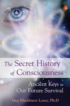 The Secret History of Consciousness: Ancient Keys to Our Future Survival