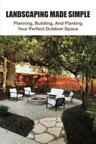 Landscaping Made Simple: Planning, Building, And Planting Your Perfect Outdoor Space