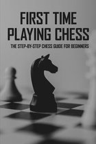 First Time Playing Chess: The Step-By-Step Chess Guide for Beginners
