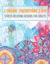 I Color, Therefore I Am: Stress Relieving Designs for Adults, Coloring Book for Adults Stress Relieving Designs, Anti Anxiety Coloring Books fo