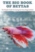 The Big Book Of Bettas: The Simple Guide To Caring For Your Magical Betta