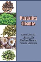Parasites Cleanse: Learn Over 33 Secrets To Healthy, Natural Parasite Cleansing