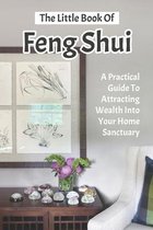 The Little Book Of Feng Shui: A Practical Guide to Attracting Wealth Into Your Home Sanctuary