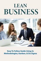 Lean Business: Easy To Follow Guide Using 5s Methodologies, Kanban, & Six Sigma: Business Tips And Ideas