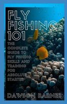 Fly Fishing 101: The Complete Guide To Fly Fishing Skills And Training For Absolute Starter