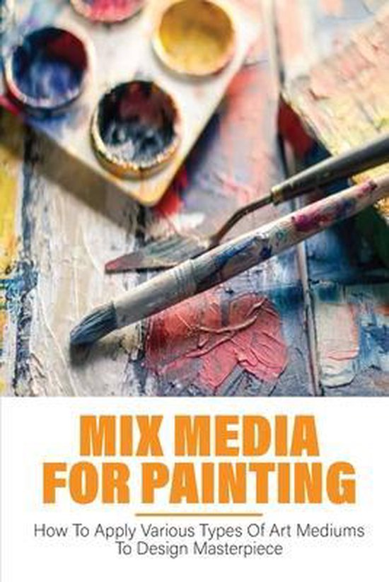 Mix Media For Painting How To Apply Various Types Of Art Mediums To Design...