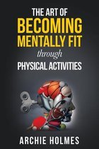 The Art Of Becoming Mentally Fit Through Physical Activities