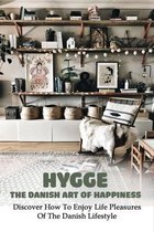 Hygge, The Danish Art Of Happiness: Discover How To Enjoy Life Pleasures Of The Danish Lifestyle