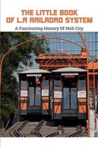 The Little Book Of L.A Railroad System: A Fascinating History Of Mob City