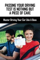 Passing Your Driving Test Is Nothing But A Piece Of Cake: Master Driving Your Car Like A Boss