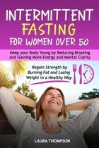 Intermittent Fasting for Women Over 50: Keep your Body Young by Reducing Bloating and Gaining more Energy and Mental Clarity. Regain Strength by Burni