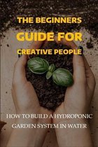 The Beginners Guide For Creative People: How To Build A Hydroponic Garden System In Water