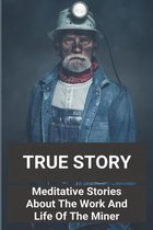 True Story: Meditative Stories About The Work And Life Of The Miner: Famous Short Story