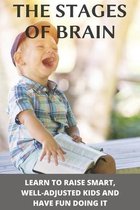 The Stages Of Brain: Learn To Raise Smart, Well-Adjusted Kids And Have Fun Doing It