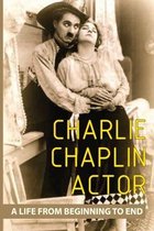 Charlie Chaplin Actor: A Life From Beginning To End