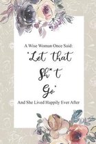 A Wise Women Once Said Let That Sh*t Go And She Lived Happily Ever After