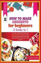 How to Make Desserts for Beginners: 2 BOOKS IN 1