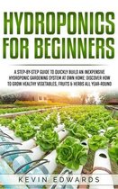 Hydroponics for Beginners: A Step-by-Step Guide to Quickly Build an Inexpensive Hydroponic Gardening System at Own Home