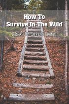How To Survive In The Wild: Ideas Of Simple Living