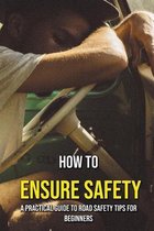 How To Ensure Safety: A Practical Guide To Road Safety Tips For Beginners