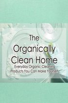 The Organically Clean Home: Everyday Organic Cleaning Products You Can Make Yourself