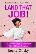 Land That Job!: 16 Simple Steps to Discover Your Career Passion