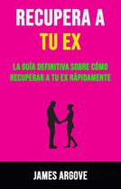 Recupera A Tu Ex: La Guía Definitiva Sobre Cómo Recuperar A Tu Ex Rápidamente.