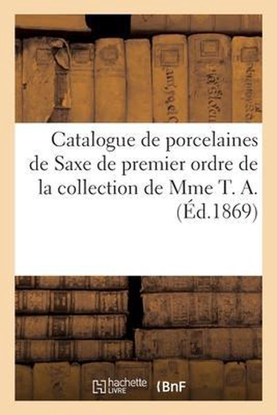 Catalogue de Porcelaines de Saxe de Premier Ordre de la Collection de Mme T. A.