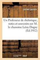 Un Professeur de Rh�torique, Notes Et Souvenirs Sur M. Le Chanoine L�on Dogny