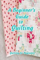 A Beginner's Guide to Quilting: Quilting for Beginners