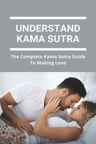 Understand Kama Sutra: The Complete Kama Sutra Guide To Making Love