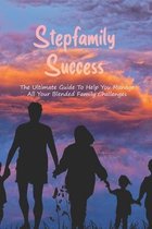 Stepfamily Success: The Ultimate Guide To Help You Manage All Your Blended Family Challenges