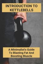 Introduction To Kettlebells: A Minimalist's Guide To Blasting Fat And Boosting Muscle