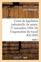 Cours de L�gislation Industrielle. 6e Ann�e, 27 Novembre 1844. de l'Organisation Du Travail Le�on 1