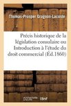 Pr�cis Historique de la L�gislation Consulaire Ou Introduction � l'�tude Du Droit Commercial