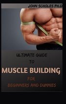 ULTIMATE GUIDE TO MUSCLE BUILDING For Beginners And Dummies