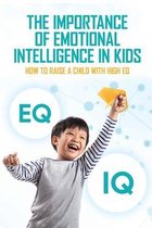 The Importance Of Emotional Intelligence In Kids: How To Raise A Child With High EQ
