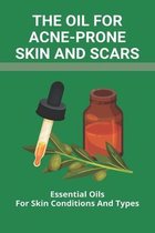 The Oil For Acne-Prone Skin And Scars: Essential Oils For Skin Conditions And Types