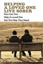 Helping A Loved One Live Sober: How Can You Help A Loved One Get The Help They Need