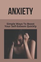 Anxiety: Simple Ways To Boost Your Self-Esteem Quickly (New Edition)