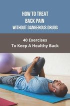 How To Treat Back Pain Without Dangerous Drugs: 40 Exercises To Keep A Healthy Back