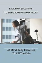 Back Pain Solutions To Bring You Back Pain Relief: 40 Mind-Body Exercises To Kill The Pain