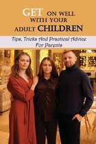 Get On Well With Your Adult Children: Tips, Tricks And Practical Advice For Parents