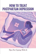 How To Treat Postpartum Depression: Tips For Coping With It