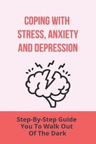 Coping With Stress, Anxiety And Depression: Step-By-Step Guide You To Walk Out Of The Dark