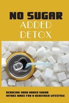 No Sugar Added Detox: Reducing Your Added Sugar Intake Make For A Healthier Lifestyle