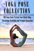 Yoga Pose Collection: 100 Yoga Poses To Heal Your Whole Body, Encourage Flexibility And Promote Relaxation