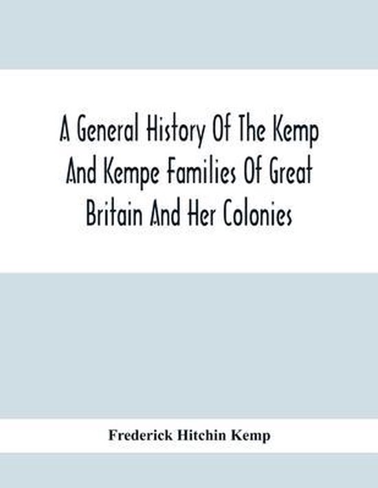 A General History Of The Kemp And Kempe Families Of Great Britain And Her Colonies,...