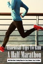 Essential Tips To Run A Half Marathon: Half Marathon Training Plans For Every Runner, Easy To Follow