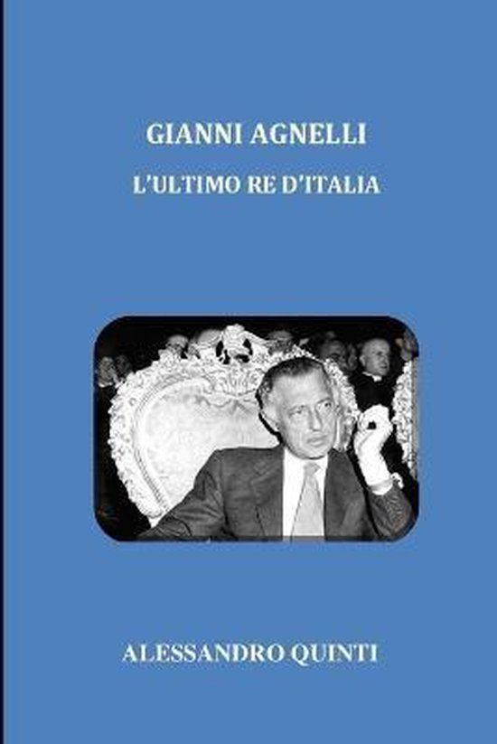 Gianni Agnelli L'ultimo re d'Italia, Alessandro Quinti 9798665980386 Boeken Gianni Agnelli L'ultimo re d'Italia, Alessandro Quinti 9798665980386 Boeken